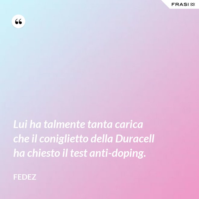 Lui ha talmente tanta carica che il coniglietto della Duracell ha chiesto il test anti-doping. - Fedez