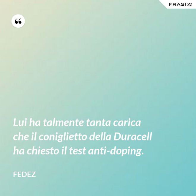 Lui ha talmente tanta carica che il coniglietto della Duracell ha chiesto il test anti-doping. - Fedez