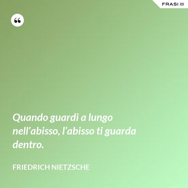 Quando guardi a lungo nell’abisso, l’abisso ti guarda dentro. - Friedrich Nietzsche