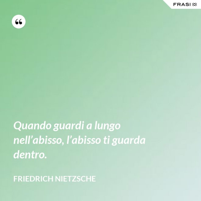 Quando guardi a lungo nell’abisso, l’abisso ti guarda dentro. - Friedrich Nietzsche