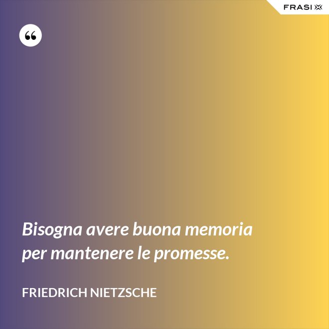 Bisogna avere buona memoria per mantenere le promesse. - Friedrich Nietzsche