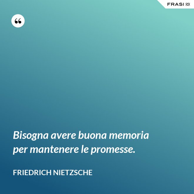 Bisogna avere buona memoria per mantenere le promesse. - Friedrich Nietzsche