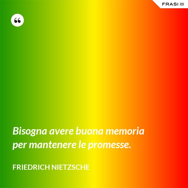Bisogna avere buona memoria per mantenere le promesse. - Friedrich Nietzsche