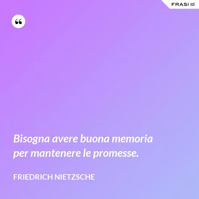 Bisogna avere buona memoria per mantenere le promesse. - Friedrich Nietzsche