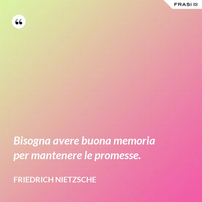 Bisogna avere buona memoria per mantenere le promesse. - Friedrich Nietzsche