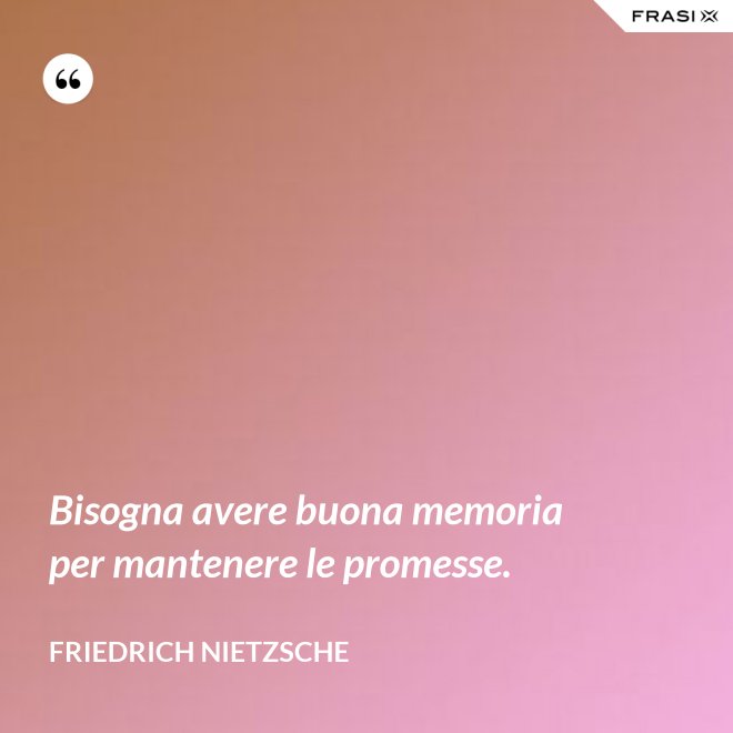 Bisogna avere buona memoria per mantenere le promesse. - Friedrich Nietzsche