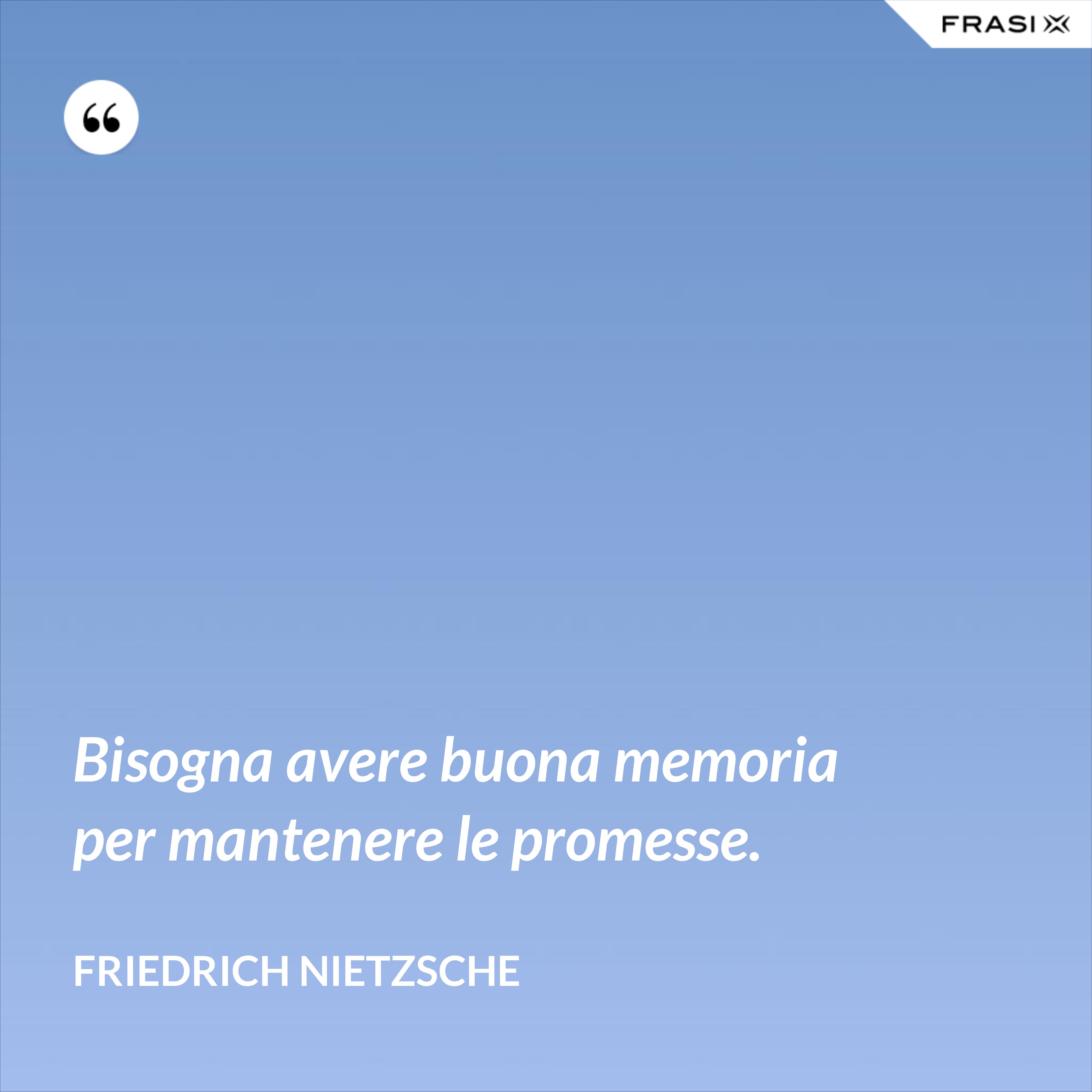 Bisogna avere buona memoria per mantenere le promesse. - Friedrich Nietzsche