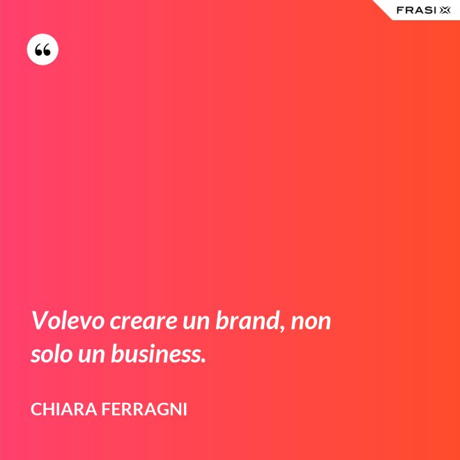 Volevo creare un brand, non solo un business. - Chiara Ferragni