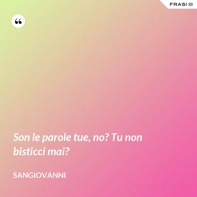 Son le parole tue, no? Tu non bisticci mai? - Sangiovanni