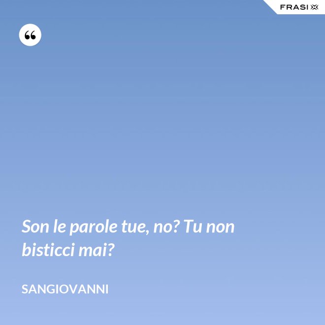 Son le parole tue, no? Tu non bisticci mai? - Sangiovanni