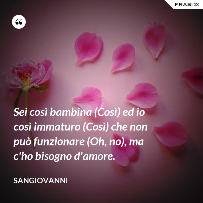 Sei così bambina (Così) ed io così immaturo (Così) che non può funzionare (Oh, no), ma c'ho bisogno d'amore. - Sangiovanni