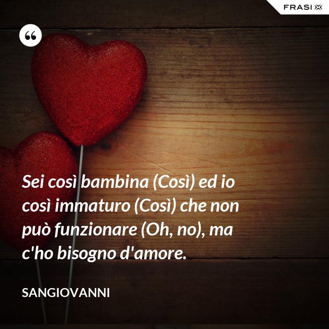 Sei così bambina (Così) ed io così immaturo (Così) che non può funzionare (Oh, no), ma c'ho bisogno d'amore. - Sangiovanni