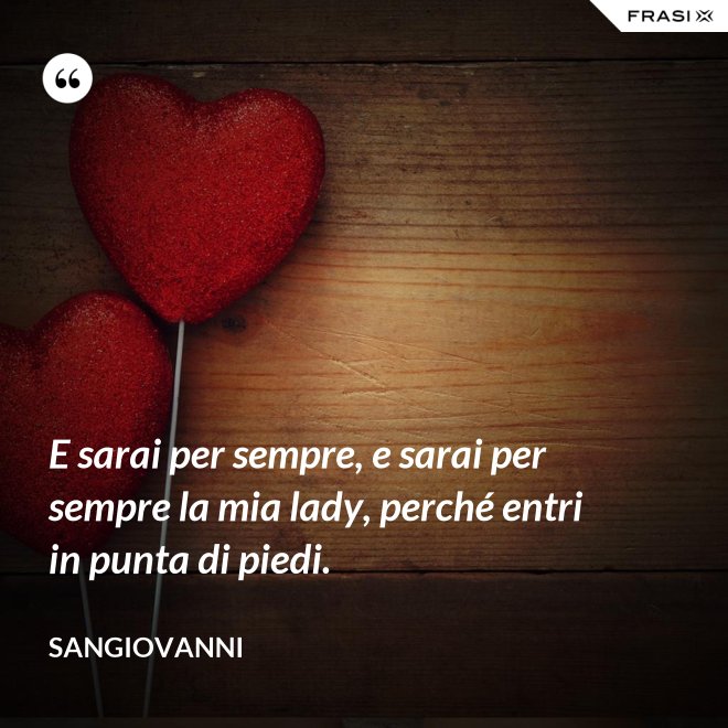 E sarai per sempre, e sarai per sempre la mia lady, perché entri in punta di piedi. - Sangiovanni