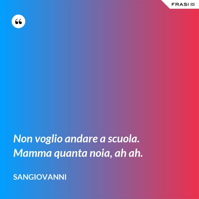 Non voglio andare a scuola. Mamma quanta noia, ah ah. - Sangiovanni