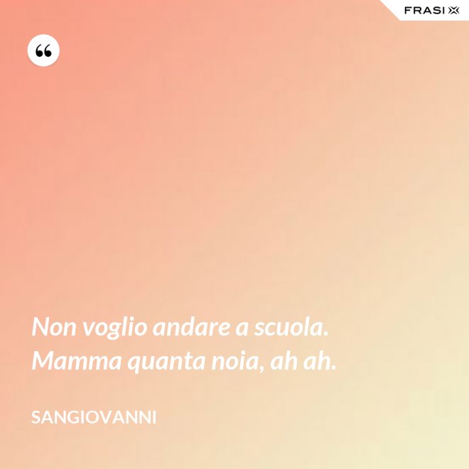 Non voglio andare a scuola. Mamma quanta noia, ah ah. - Sangiovanni