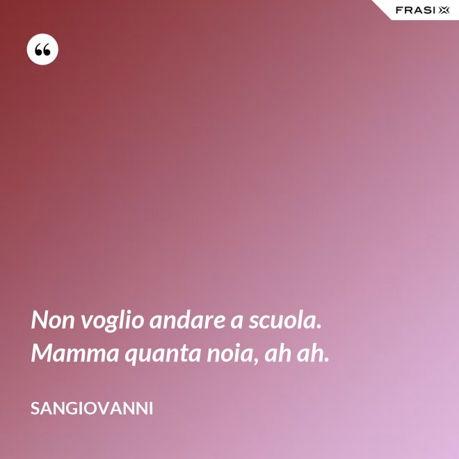 Non voglio andare a scuola. Mamma quanta noia, ah ah. - Sangiovanni
