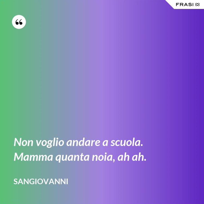 Non voglio andare a scuola. Mamma quanta noia, ah ah. - Sangiovanni