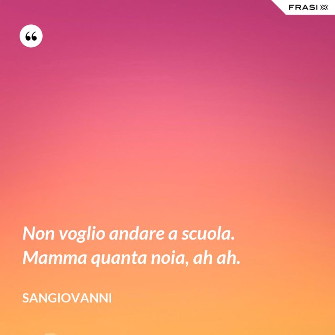 Non voglio andare a scuola. Mamma quanta noia, ah ah. - Sangiovanni