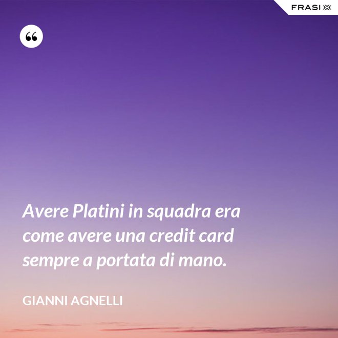 Avere Platini in squadra era come avere una credit card sempre a portata di mano. - Gianni Agnelli