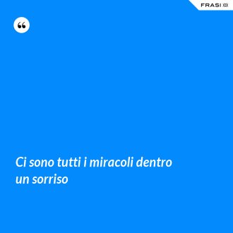 Ci sono tutti i miracoli dentro un sorriso - Anonimo