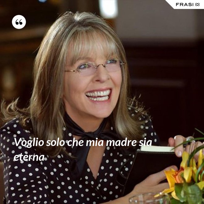 Voglio solo che mia madre sia eterna - Anonimo