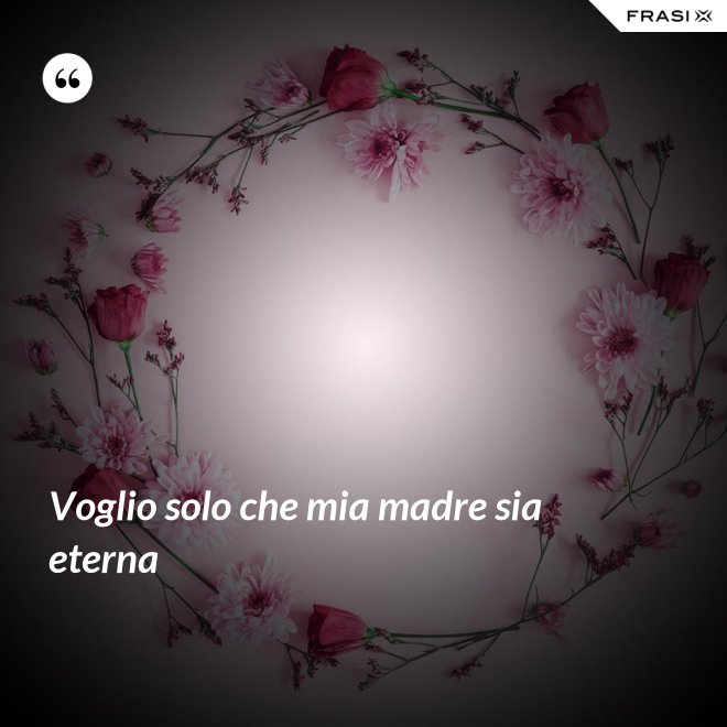 Voglio solo che mia madre sia eterna - Anonimo