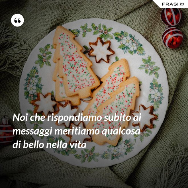 Noi che rispondiamo subito ai messaggi meritiamo qualcosa di bello nella vita - Anonimo