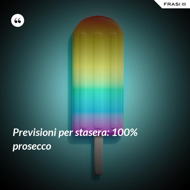 Previsioni per stasera: 100% prosecco - Anonimo