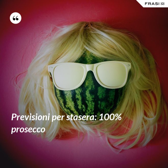 Previsioni per stasera: 100% prosecco - Anonimo