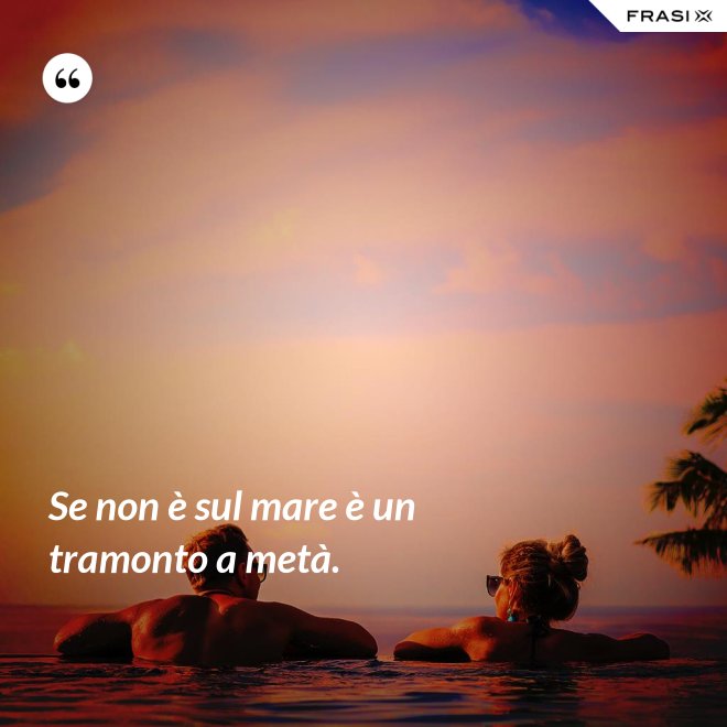 Se non è sul mare è un tramonto a metà. - Anonimo