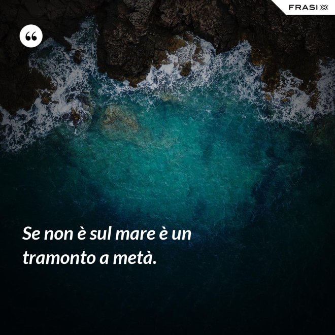 Se non è sul mare è un tramonto a metà. - Anonimo
