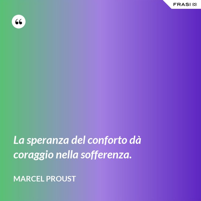 La speranza del conforto dà coraggio nella sofferenza. - Marcel Proust