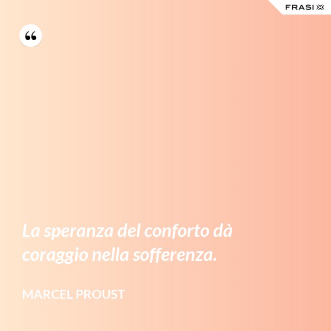 La speranza del conforto dà coraggio nella sofferenza. - Marcel Proust