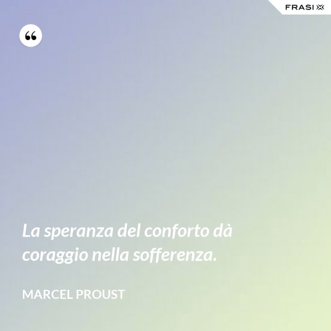 La speranza del conforto dà coraggio nella sofferenza. - Marcel Proust