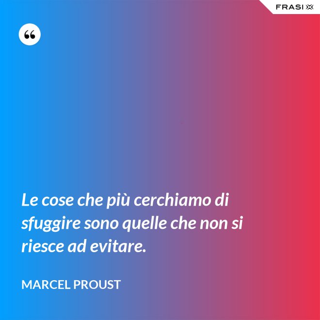 Le cose che più cerchiamo di sfuggire sono quelle che non si riesce ad evitare. - Marcel Proust