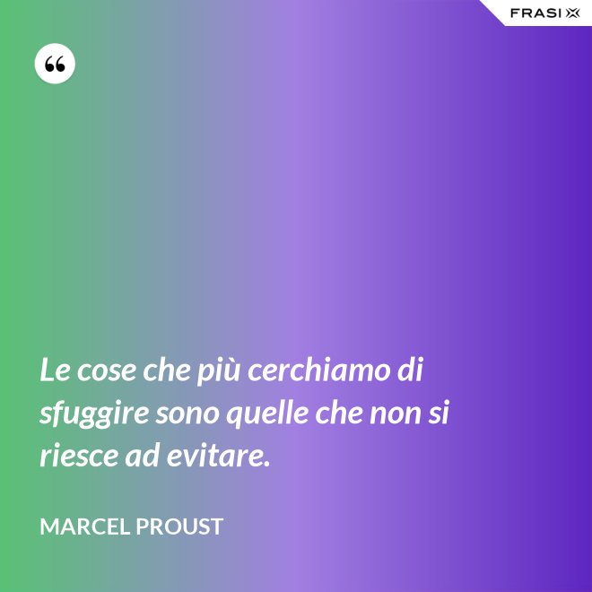 Le cose che più cerchiamo di sfuggire sono quelle che non si riesce ad evitare. - Marcel Proust