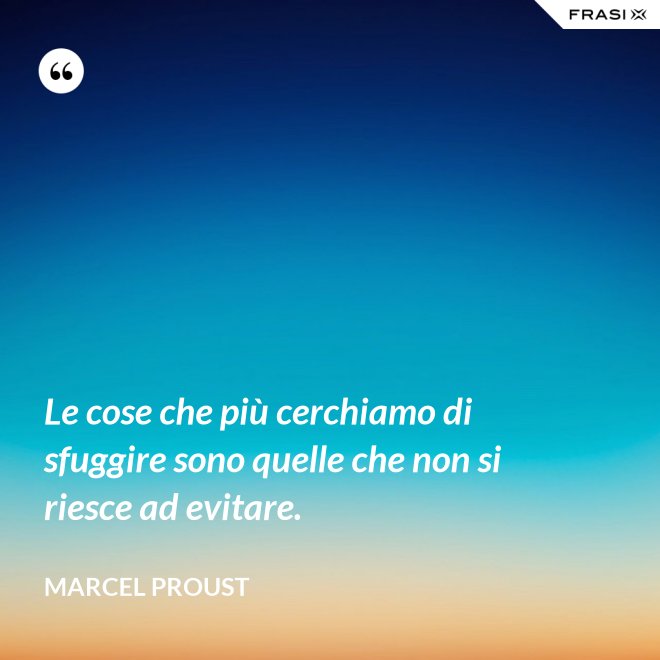 Le cose che più cerchiamo di sfuggire sono quelle che non si riesce ad evitare. - Marcel Proust