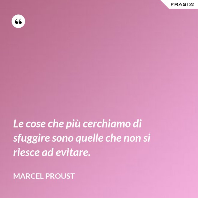 Le cose che più cerchiamo di sfuggire sono quelle che non si riesce ad evitare. - Marcel Proust