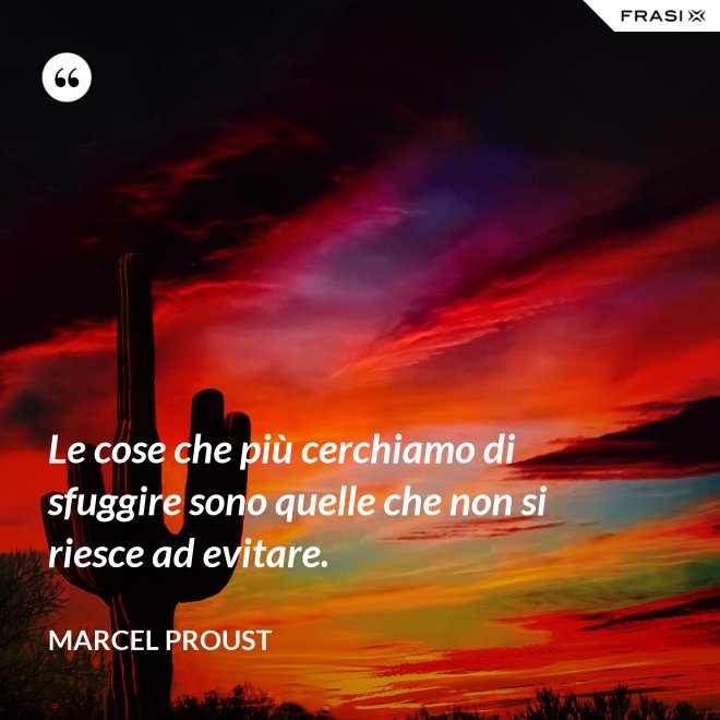 Le cose che più cerchiamo di sfuggire sono quelle che non si riesce ad evitare. - Marcel Proust