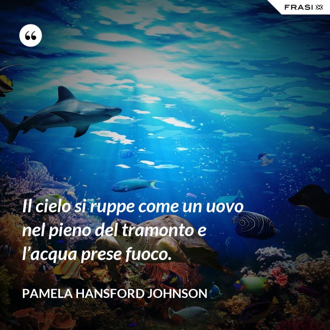 Il cielo si ruppe come un uovo nel pieno del tramonto e l’acqua prese fuoco. - Pamela Hansford Johnson