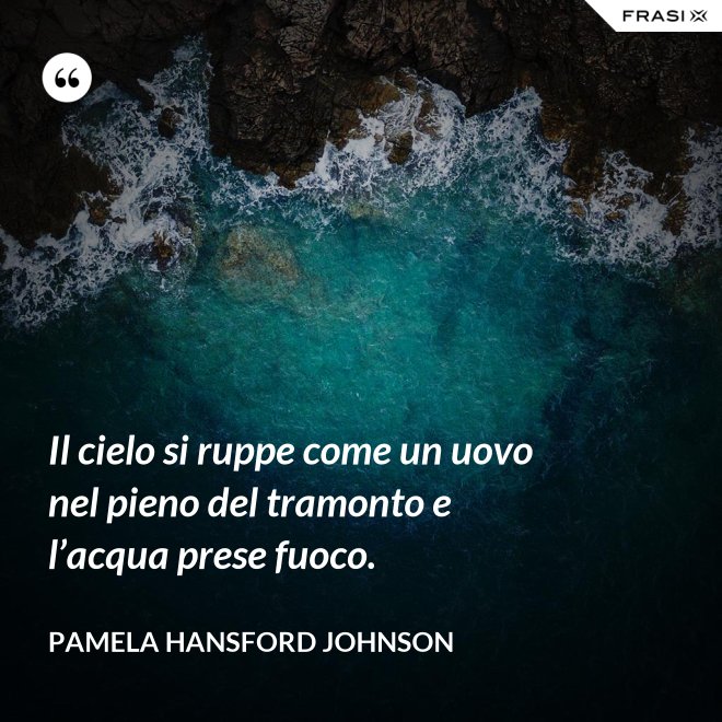 Il cielo si ruppe come un uovo nel pieno del tramonto e l’acqua prese fuoco. - Pamela Hansford Johnson
