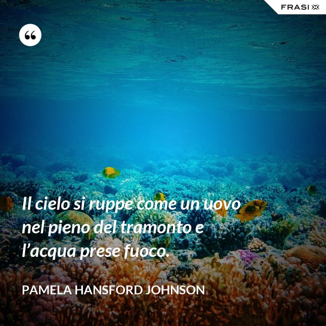 Il cielo si ruppe come un uovo nel pieno del tramonto e l’acqua prese fuoco. - Pamela Hansford Johnson