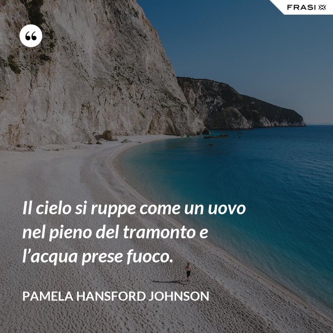 Il cielo si ruppe come un uovo nel pieno del tramonto e l’acqua prese fuoco. - Pamela Hansford Johnson