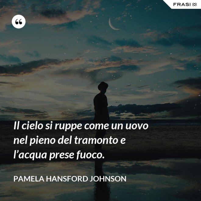 Il cielo si ruppe come un uovo nel pieno del tramonto e l’acqua prese fuoco. - Pamela Hansford Johnson