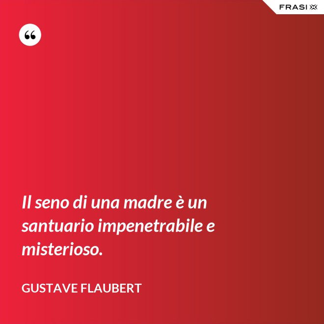 Il seno di una madre è un santuario impenetrabile e misterioso. - Gustave Flaubert