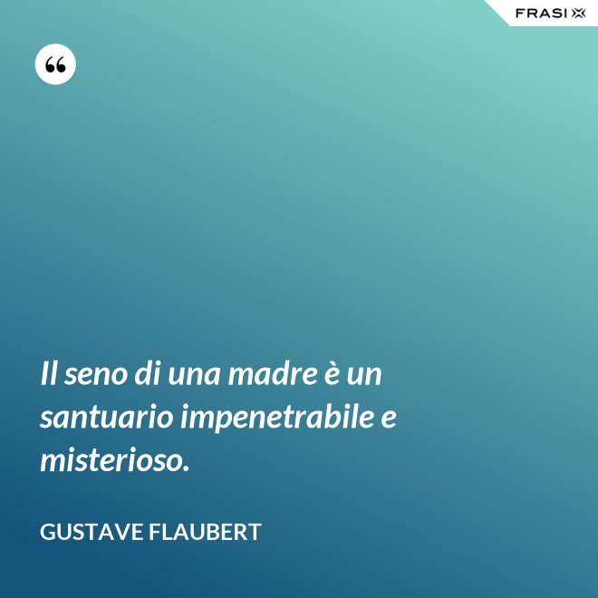 Il seno di una madre è un santuario impenetrabile e misterioso. - Gustave Flaubert