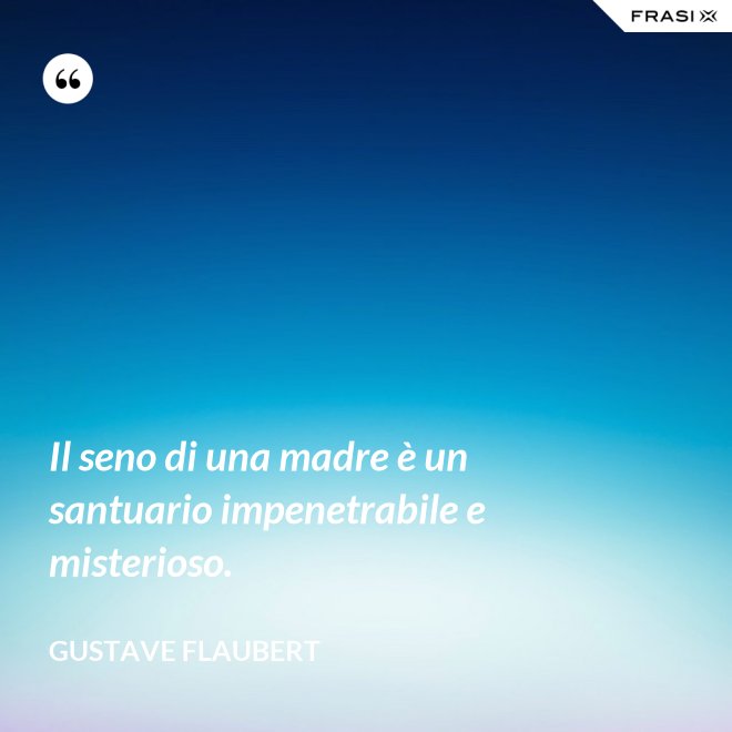 Il seno di una madre è un santuario impenetrabile e misterioso. - Gustave Flaubert