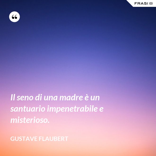 Il seno di una madre è un santuario impenetrabile e misterioso. - Gustave Flaubert