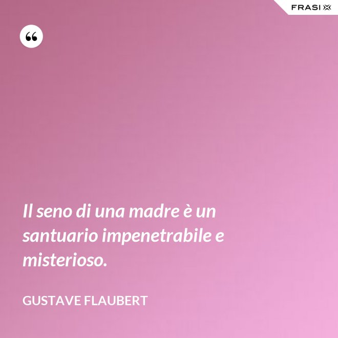 Il seno di una madre è un santuario impenetrabile e misterioso. - Gustave Flaubert