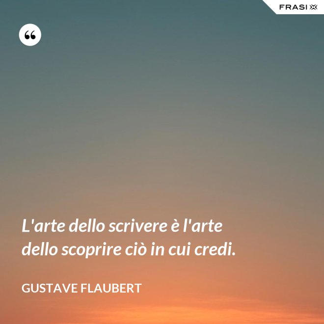 L'arte dello scrivere è l'arte dello scoprire ciò in cui credi. - Gustave Flaubert